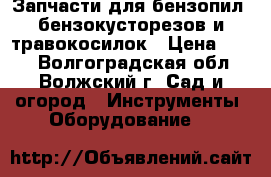 Запчасти для бензопил, бензокусторезов и травокосилок › Цена ­ 100 - Волгоградская обл., Волжский г. Сад и огород » Инструменты. Оборудование   
